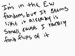 Drawn comment by Öxy
"I'm in the Ew fandom, but it seems like it already is small, cause I rarely find flaws of it"