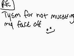 Drawn comment by Öxy
"Tysm for not murdering my face off"