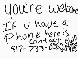 Drawn comment by アsyçhöÇäイ☆
"you're welcome if u have a phone here is contact 817-733-0550"