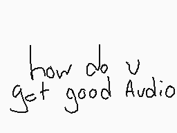 Drawn comment by ➡Dream⬅
"how do u get good Audio"