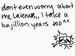 Drawn comment by Rey
"don't even worry about the lateness," I take a bajillion years too""