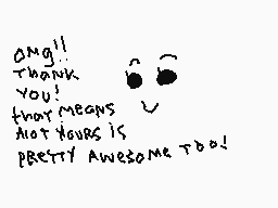 Drawn comment by jessicasan
"ONG!! THANK YOU! THAT MEANS NOT YOURS IS PRETTY AWESOME TOO!"