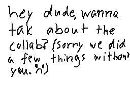 Drawn comment by MegⒶMago15
"hey dude, wanna tak about the collab? (sorry we did a few things without you. n)"