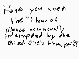 Drawn comment by MagoMation
"Have you seen the "1 hour of silence occasionally interrupted by the Boiled One's trumpet"?"
