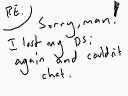 Drawn comment by SleepyMago
"RE: Sorry, man! I lost my DS; again and couldn't chat."