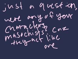 Drawn comment by Zach♥
"just a question, were any of your characters masochists? cuz they act like one"