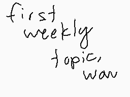 Drawn comment by ;-;
"first weekly topic, was"