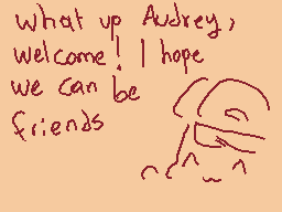 Drawn comment by D@ni
"what up Audrey, welcome! I hope we can be friends"