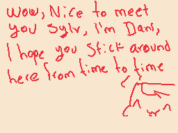 Drawn comment by D@ni
"Wow, Nice to meet you Sylv, I'm Dan, I hope you stick around here from time to time"