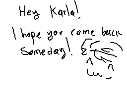 Drawn comment by D@ni
"Hey Karla! I hope you come back someday!"