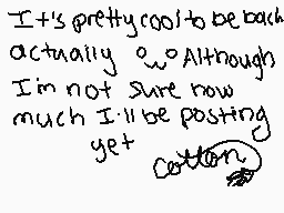 Drawn comment by CottnCandy
"It's pretty cool to be back actually 20 Although I'm not sure how much I'll be posting yet cotton"