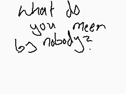Drawn comment by DJ
"what do you mean by nobody?"