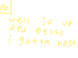 Drawn comment by owen
"well if ur deed deess i go+ta host"