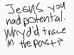 Drawn comment by ZitaDaX`17
"Jesus you had potential. Why did I trace in the past?"