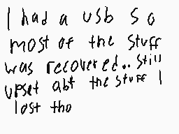 Drawn comment by Yayman
"I had a usb so most of the stuff was recovered.. still upset abt the stuff I lost tho"