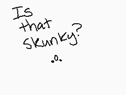 Drawn comment by FrazzyBear
"Is that skunky? .."