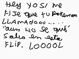 Drawn comment by jeromis
"Hey yo si me Fije que tu pokémon LLAMADOOO...... "¡aun no se qué" Sólo en este FLIP. LOOOOL"