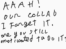 Drawn comment by jeromis
"AAAAH! our collab I FORGET IT. are you still motivated too?"