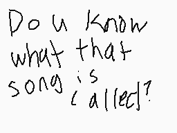 Drawn comment by G!
"Do u know what that song is called?"