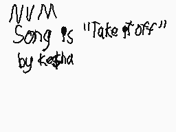 Drawn comment by DC TheGamr
"N/M Song is "Take it off" by Kestha"