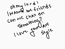 Drawn comment by Eggs
"oh my lord! I wanna be friends can we chat an something? I love your style"