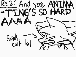 Drawn comment by Tama
"Re2! And yea, ANIMA -TING'S SO HARD AAAA Sad cat lol)"