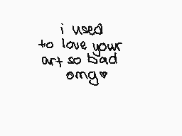 Drawn comment by :)
"i used to love your art so bad omg"