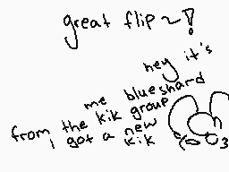 Drawn comment by ✕thegroom✕
"great flip~? hey it's from the kik group i got a new blue shard kik"