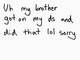 Drawn comment by xXDustXx
"Uh my brother got on my ds and did that lol sorry"