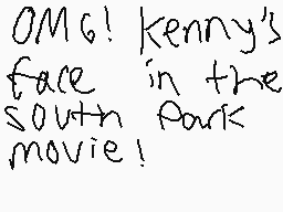 Drawn comment by christian
"OMG! kenny's face in the south park movie!"
