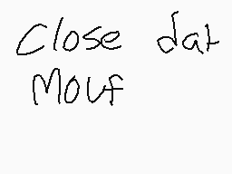 Drawn comment by christian
"Close dat Mouf"