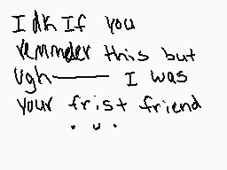 Drawn comment by poptart
"I dK If you remember this but Ugh—— I was your frist friend . . ."