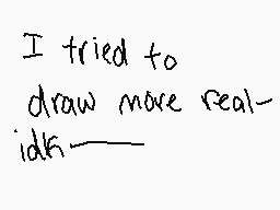 Drawn comment by poptart
"I tried to draw more real- idk"