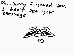Drawn comment by ★DustpeⓁt★
"Oh...Sorry I ignored you. I didn't see your message."