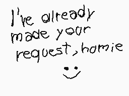 Drawn comment by Aaron
"I've already made your request, homie :smile:"