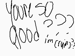 Drawn comment by tired
"you're so good?"