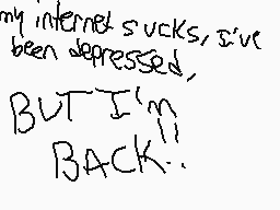 Drawn comment by イÔメ！¢イw！れ±
"my internet sucks, I've been depressed, BUT I'm BACK!"