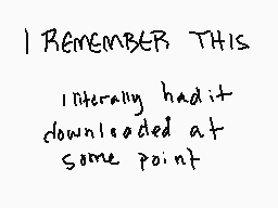 Drawn comment by orgadad
"I REMEMBER THIS I literally had it downloaded at some point"