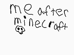 Drawn comment by EarthWolf
"me after minecraft"