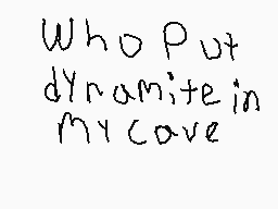 Drawn comment by EarthWolf
"Who Put dynamite in my cave"