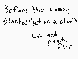 Drawn comment by iÑkgírⓁ▲▼▲
"Before the song starts: "put on a shirt" Lol and good clip"