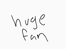 Drawn comment by Keganflitz
"huge fan"