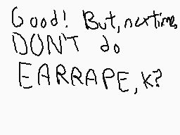Drawn comment by Edd`sWorld
"Good! But, nutrine, DON'T do EARRAPE, K?"