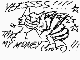 Drawn comment by ☆ SIDNEY C
"YESSSS!!!! TAKE MY MONEY (stars)!!!"