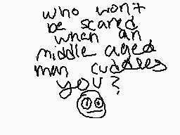 Drawn comment by snapple 
"who won't be scared when an middle aged man cuddles you?"