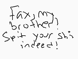 Drawn comment by deimos 
"fax my brother! Spit your shit indeed!"