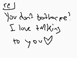 Drawn comment by deimosyx
"you don't bother me? I love talking to you"