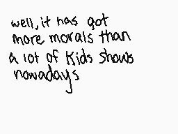 Drawn comment by {•Saavik•}
"well, it has got more morals than a lot of kids shows nowadays"