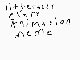 Drawn comment by AshDanMan!
"literally Every Animation meme"