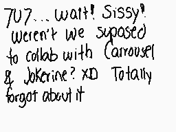 Drawn comment by M♠d.Ⓐlice⏰
"707...wait! Sissy? weren't we supposed to collab with Carousel & Jokerine? XD Totally forgot about it"